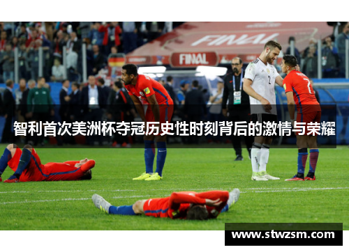 智利首次美洲杯夺冠历史性时刻背后的激情与荣耀