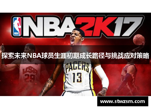 探索未来NBA球员生涯初期成长路径与挑战应对策略