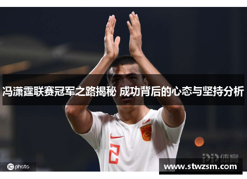 冯潇霆联赛冠军之路揭秘 成功背后的心态与坚持分析