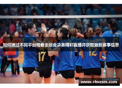 如何通过不同平台观看全运会决赛精彩直播并获取最新赛事信息