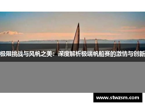极限挑战与风帆之美：深度解析极端帆船赛的激情与创新