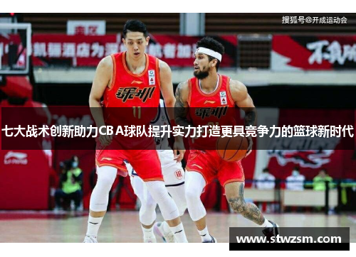 七大战术创新助力CBA球队提升实力打造更具竞争力的篮球新时代