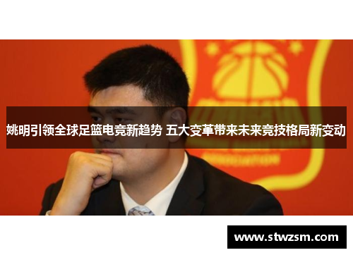 姚明引领全球足篮电竞新趋势 五大变革带来未来竞技格局新变动