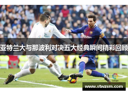 亚特兰大与那波利对决五大经典瞬间精彩回顾