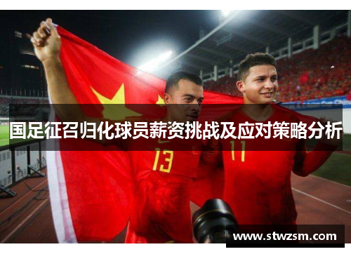 国足征召归化球员薪资挑战及应对策略分析