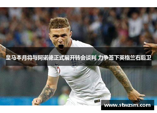 皇马本月将与阿诺德正式展开转会谈判 力争签下英格兰右后卫