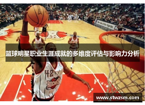 篮球明星职业生涯成就的多维度评估与影响力分析
