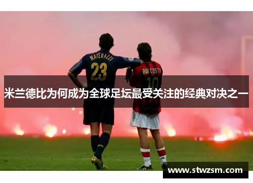 米兰德比为何成为全球足坛最受关注的经典对决之一