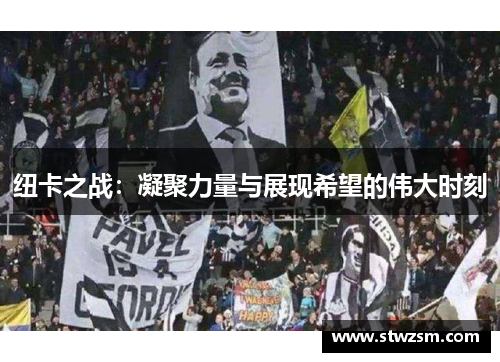 纽卡之战：凝聚力量与展现希望的伟大时刻
