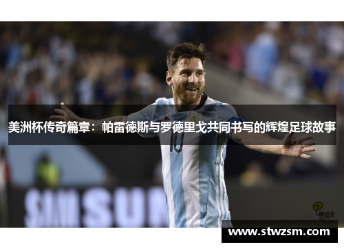 美洲杯传奇篇章：帕雷德斯与罗德里戈共同书写的辉煌足球故事