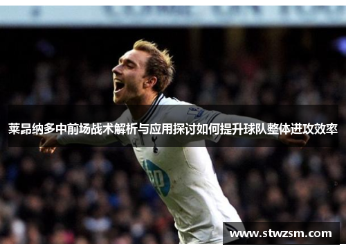 莱昂纳多中前场战术解析与应用探讨如何提升球队整体进攻效率