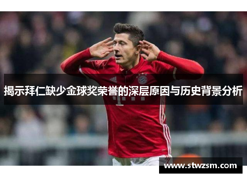 揭示拜仁缺少金球奖荣誉的深层原因与历史背景分析