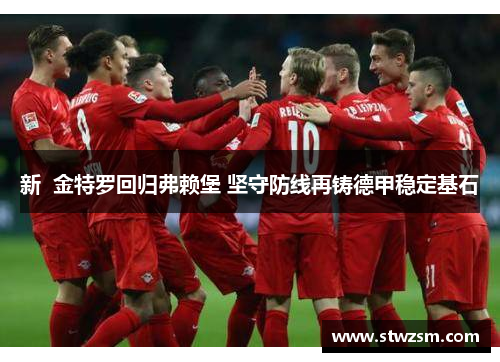 新  金特罗回归弗赖堡 坚守防线再铸德甲稳定基石