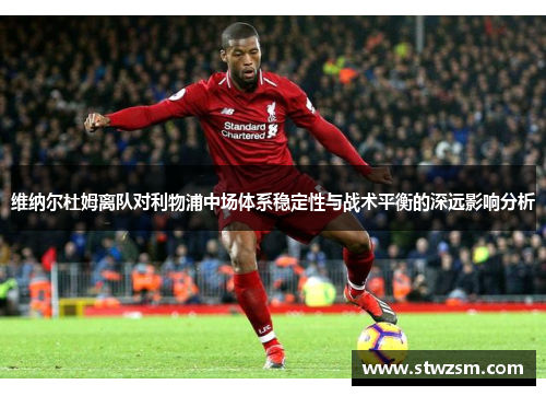 维纳尔杜姆离队对利物浦中场体系稳定性与战术平衡的深远影响分析