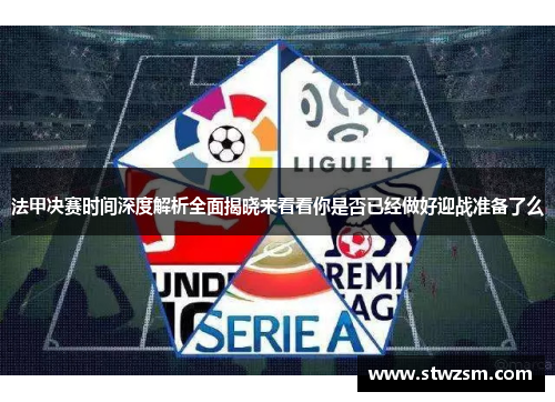 法甲决赛时间深度解析全面揭晓来看看你是否已经做好迎战准备了么